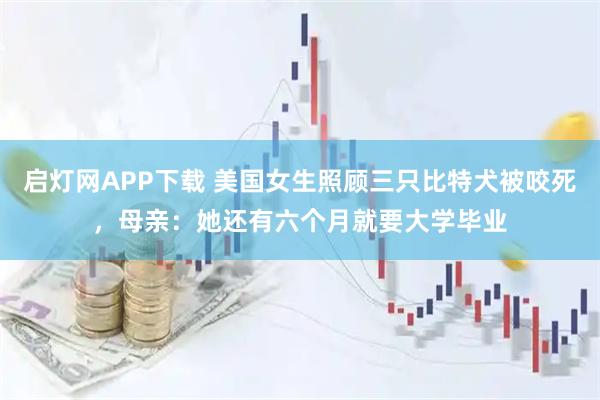 启灯网APP下载 美国女生照顾三只比特犬被咬死，母亲：她还有六个月就要大学毕业
