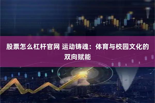 股票怎么杠杆官网 运动铸魂：体育与校园文化的双向赋能