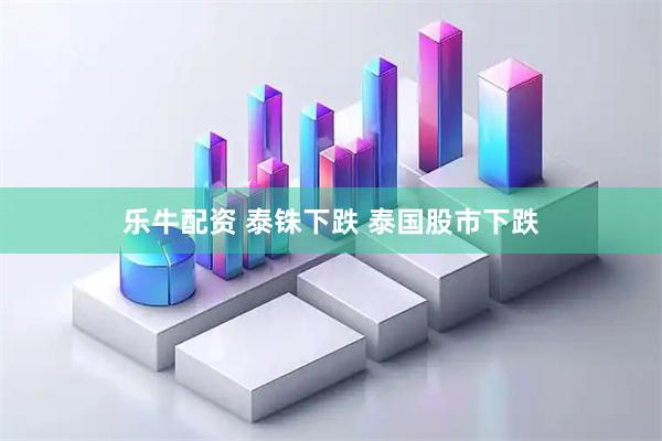 乐牛配资 泰铢下跌 泰国股市下跌