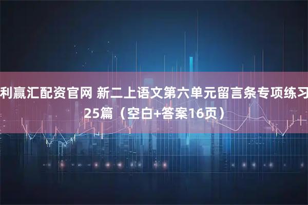 利赢汇配资官网 新二上语文第六单元留言条专项练习25篇（空白+答案16页）